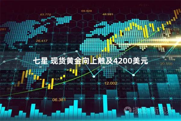 七星 现货黄金向上触及4200美元