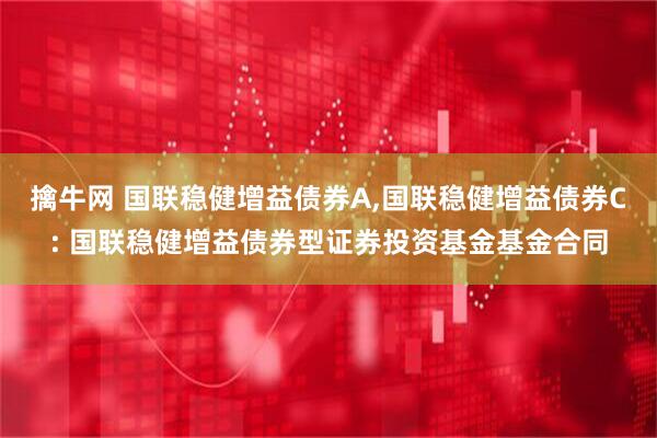 擒牛网 国联稳健增益债券A,国联稳健增益债券C: 国联稳健增益债券型证券投资基金基金合同