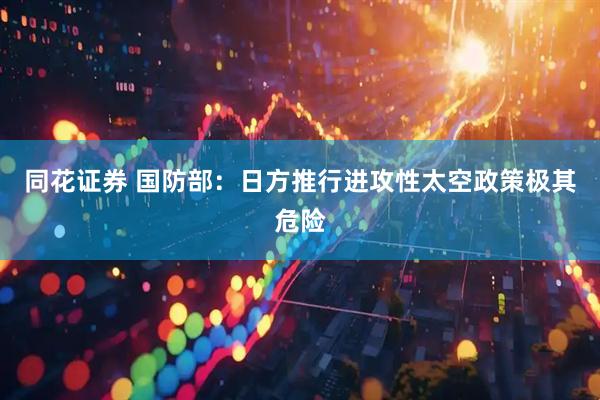 同花证券 国防部：日方推行进攻性太空政策极其危险