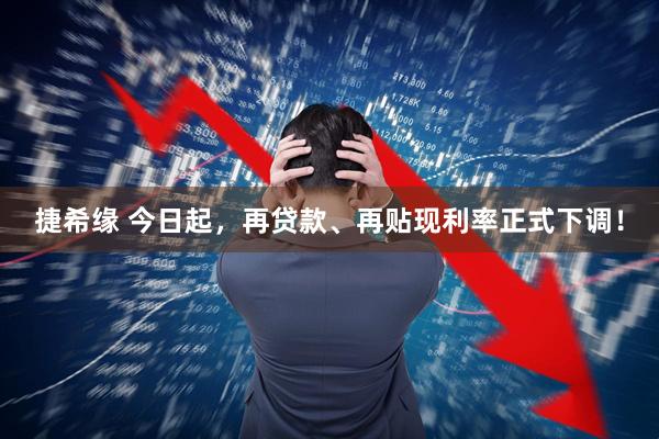 捷希缘 今日起，再贷款、再贴现利率正式下调！