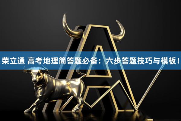 荣立通 高考地理简答题必备：六步答题技巧与模板！