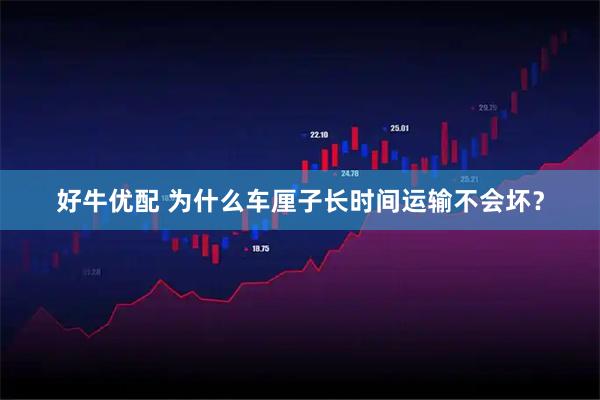 好牛优配 为什么车厘子长时间运输不会坏？