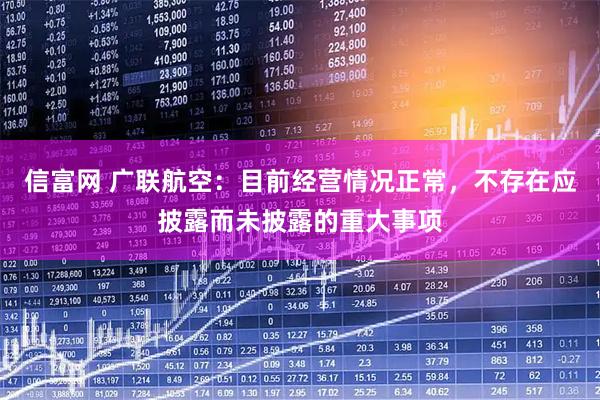 信富网 广联航空：目前经营情况正常，不存在应披露而未披露的重大事项