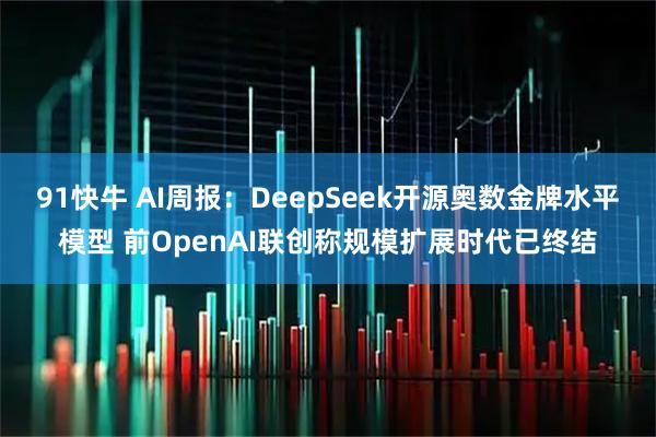 91快牛 AI周报：DeepSeek开源奥数金牌水平模型 前OpenAI联创称规模扩展时代已终结