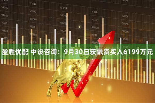 盈胜优配 中设咨询：9月30日获融资买入6199万元